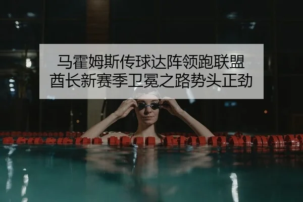 马霍姆斯传球达阵领跑联盟 酋长新赛季卫冕之路势头正劲